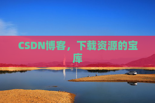 CSDN博客,下载资源的宝库 CSDN博客,下载资源的宝库